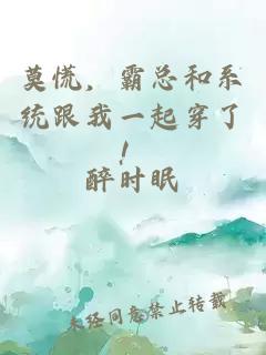莫慌，霸总和系统跟我一起穿了！