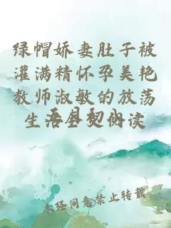 绿帽娇妻肚子被灌满精怀孕美艳教师淑敏的放荡生活全文阅读